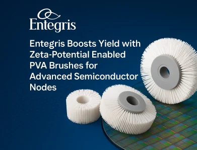 Entegris Boosts Yield with Zeta-Potential Enabled PVA Brushes for Advanced Semiconductor Nodes