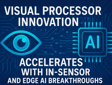 Visual Processor Innovation Accelerates with In-Sensor and Edge AI Breakthroughs