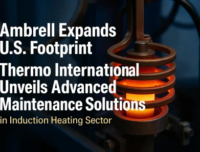Ambrell Expands U.S. Footprint and Thermo International Unveils Advanced Maintenance Solutions in Induction Heating Sector
