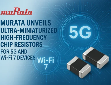 Murata Unveils Ultra-Miniaturized High-Frequency Chip Resistors for 5G and Wi-Fi 7 Devices