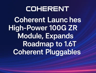 Coherent Launches High-Power 100G ZR Module, Expands Roadmap to 1.6T Coherent Pluggables