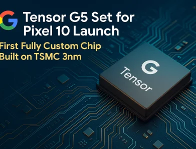 Google’s Tensor G5 Set for Pixel 10 Launch: First Fully Custom Chip Built on TSMC 3nm